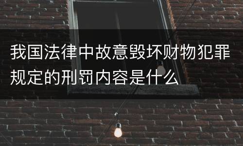 我国法律中故意毁坏财物犯罪规定的刑罚内容是什么