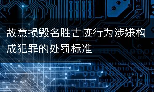故意损毁名胜古迹行为涉嫌构成犯罪的处罚标准