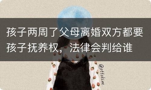 孩子两周了父母离婚双方都要孩子抚养权，法律会判给谁
