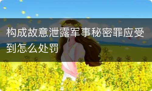 构成故意泄露军事秘密罪应受到怎么处罚