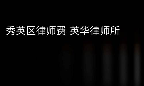 秀英区律师费 英华律师所