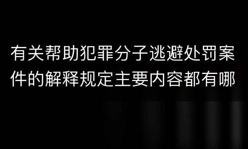 有关帮助犯罪分子逃避处罚案件的解释规定主要内容都有哪些