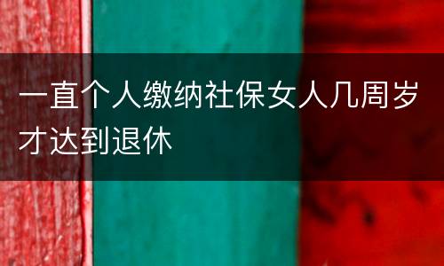 一直个人缴纳社保女人几周岁才达到退休