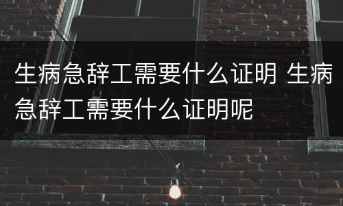 生病急辞工需要什么证明 生病急辞工需要什么证明呢