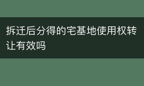 拆迁后分得的宅基地使用权转让有效吗
