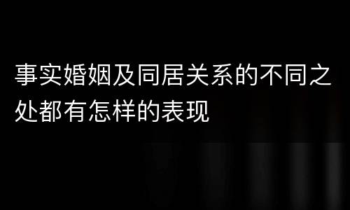 事实婚姻及同居关系的不同之处都有怎样的表现
