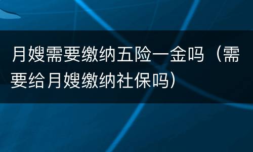 月嫂需要缴纳五险一金吗（需要给月嫂缴纳社保吗）