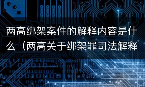 两高绑架案件的解释内容是什么（两高关于绑架罪司法解释）