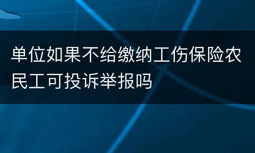 单位如果不给缴纳工伤保险农民工可投诉举报吗