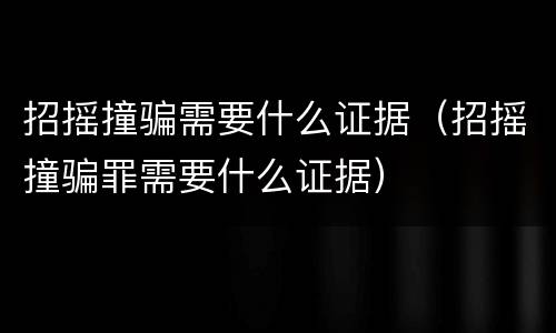 招摇撞骗需要什么证据（招摇撞骗罪需要什么证据）