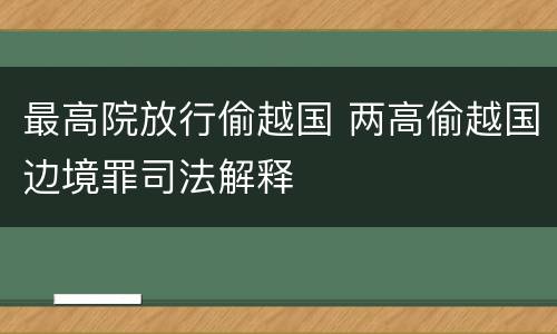 最高院放行偷越国 两高偷越国边境罪司法解释