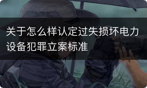 关于怎么样认定过失损坏电力设备犯罪立案标准