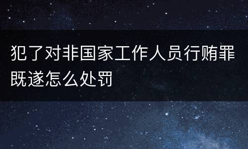 犯了对非国家工作人员行贿罪既遂怎么处罚