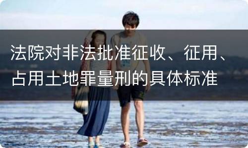 法院对非法批准征收、征用、占用土地罪量刑的具体标准