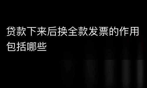 贷款下来后换全款发票的作用包括哪些