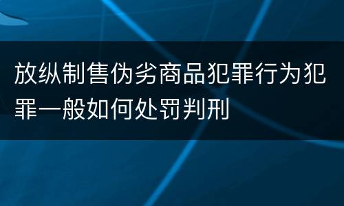 放纵制售伪劣商品犯罪行为犯罪一般如何处罚判刑