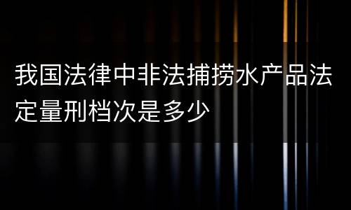 我国法律中非法捕捞水产品法定量刑档次是多少