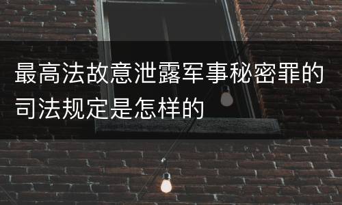 最高法故意泄露军事秘密罪的司法规定是怎样的