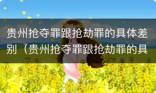 贵州抢夺罪跟抢劫罪的具体差别（贵州抢夺罪跟抢劫罪的具体差别是什么）