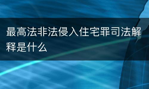 最高法非法侵入住宅罪司法解释是什么