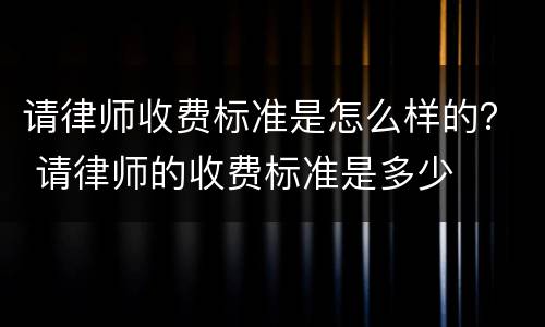 请律师收费标准是怎么样的？ 请律师的收费标准是多少