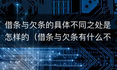 借条与欠条的具体不同之处是怎样的（借条与欠条有什么不同,法律上有什么见解）