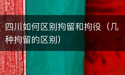 四川如何区别拘留和拘役（几种拘留的区别）