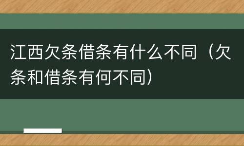 江西欠条借条有什么不同（欠条和借条有何不同）