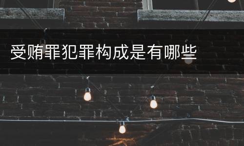 受贿罪犯罪构成是有哪些