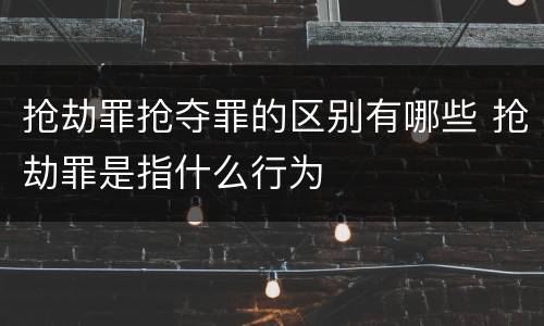 抢劫罪抢夺罪的区别有哪些 抢劫罪是指什么行为