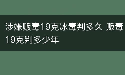 涉嫌贩毒19克冰毒判多久 贩毒19克判多少年