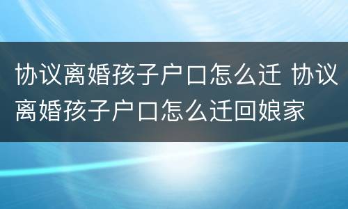 协议离婚孩子户口怎么迁 协议离婚孩子户口怎么迁回娘家