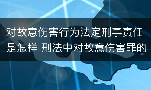 对故意伤害行为法定刑事责任是怎样 刑法中对故意伤害罪的认定