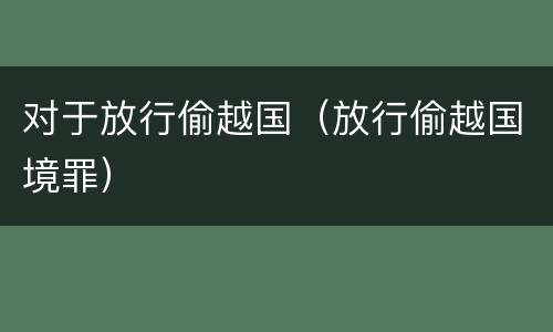 对于放行偷越国（放行偷越国境罪）