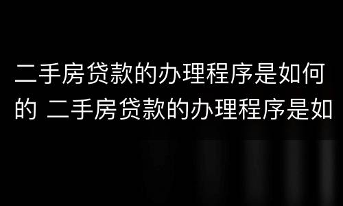 二手房贷款的办理程序是如何的 二手房贷款的办理程序是如何的呢