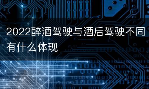 2022醉酒驾驶与酒后驾驶不同有什么体现