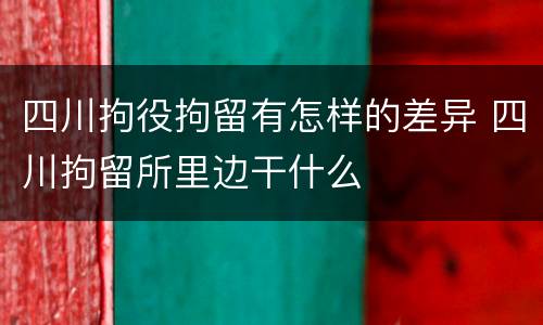 四川拘役拘留有怎样的差异 四川拘留所里边干什么