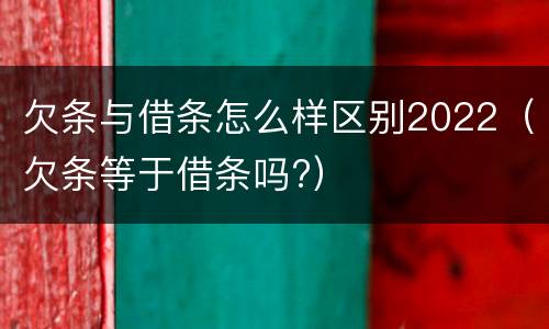欠条与借条怎么样区别2022（欠条等于借条吗?）
