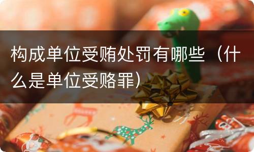 构成单位受贿处罚有哪些（什么是单位受赂罪）