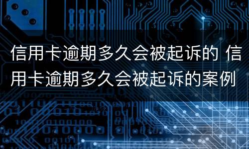 信用卡逾期多久会被起诉的 信用卡逾期多久会被起诉的案例