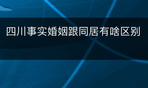 四川事实婚姻跟同居有啥区别