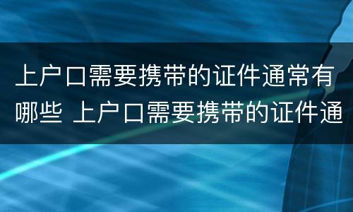 上户口需要携带的证件通常有哪些 上户口需要携带的证件通常有哪些内容
