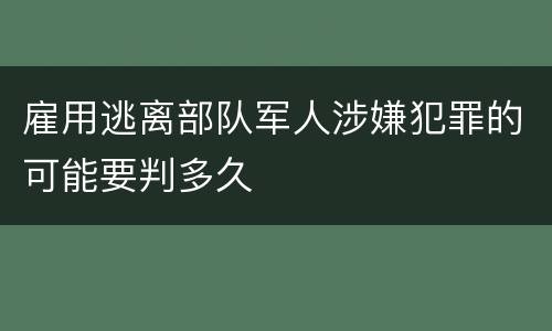 雇用逃离部队军人涉嫌犯罪的可能要判多久