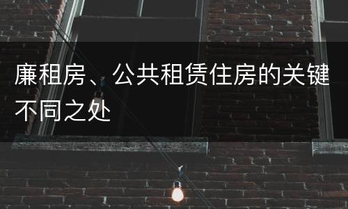 廉租房、公共租赁住房的关键不同之处