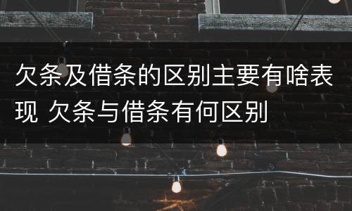 欠条及借条的区别主要有啥表现 欠条与借条有何区别