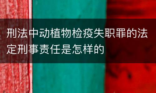 刑法中动植物检疫失职罪的法定刑事责任是怎样的