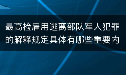 最高检雇用逃离部队军人犯罪的解释规定具体有哪些重要内容