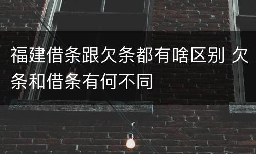 福建借条跟欠条都有啥区别 欠条和借条有何不同