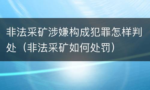 非法采矿涉嫌构成犯罪怎样判处（非法采矿如何处罚）