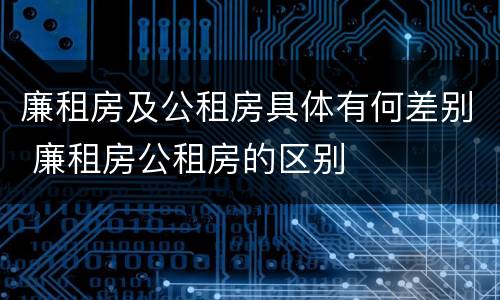 廉租房及公租房具体有何差别 廉租房公租房的区别